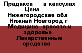 Прадакса 110 в капсулах. › Цена ­ 8 000 - Нижегородская обл., Нижний Новгород г. Медицина, красота и здоровье » Лекарственные средства   